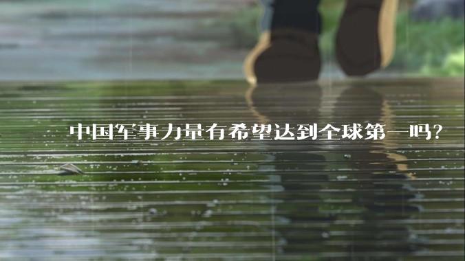 中国军事力量有希望达到全球第一吗？