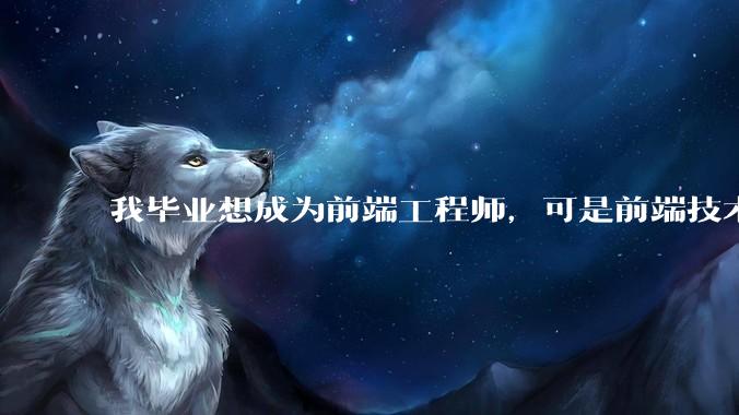 我毕业想成为前端工程师，可是前端技术太多，越学越多，可是我想成为技术强的人，又很无助，怎么办?