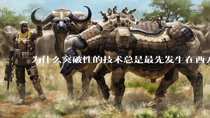 为什么突破性的技术总是最先发生在西方？