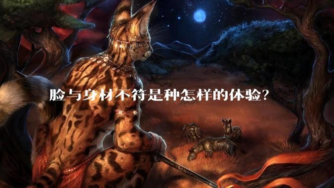 脸与身材不符是种怎样的体验？
