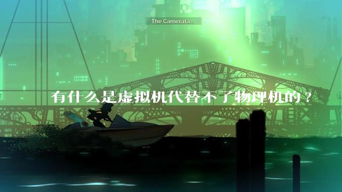 有什么是虚拟机代替不了物理机的?