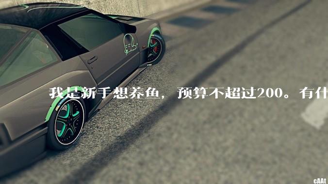 我是新手想养鱼，预算不超过200。有什么好的建议或者禁忌吗。？