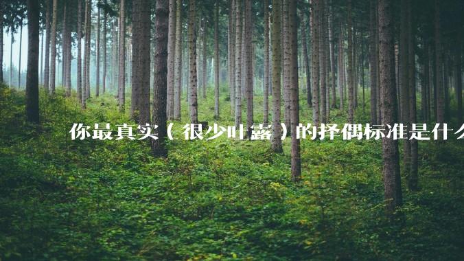 你最真实（很少吐露）的择偶标准是什么？