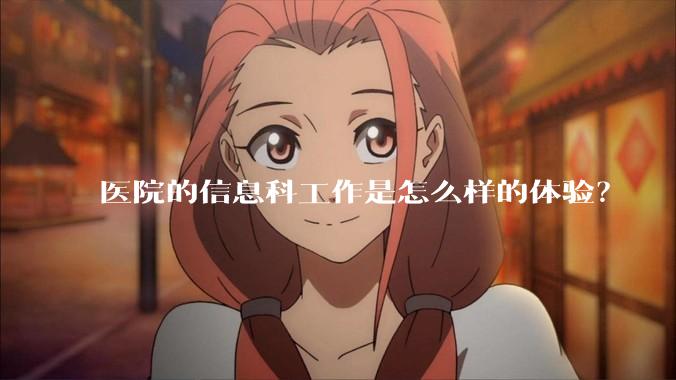 医院的信息科工作是怎么样的体验？