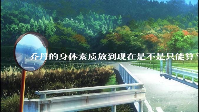 乔丹的身体素质放到现在是不是只能算平庸？