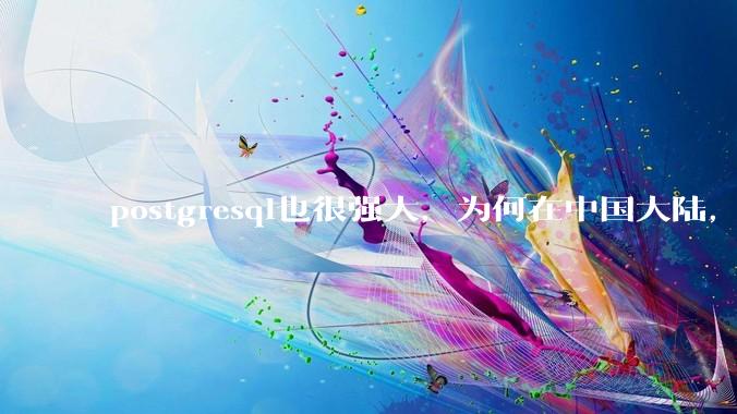 postgresql也很强大，为何在中国大陆，mysql成为主流，postgresql屈居二线呢？