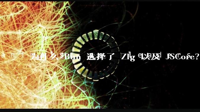 为什么 Bun 选择了 Zig 以及 JSCore？