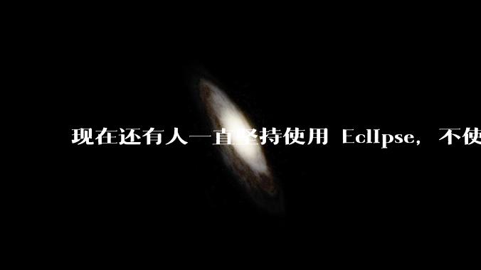 现在还有人一直坚持使用 Eclipse，不使用 IntelliJ IDEA 吗？