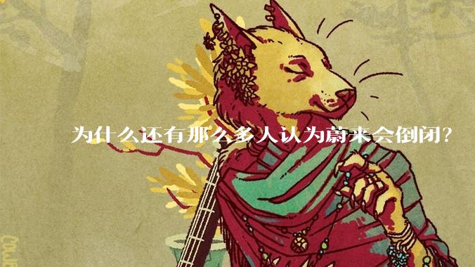 为什么还有那么多人认为蔚来会倒闭？