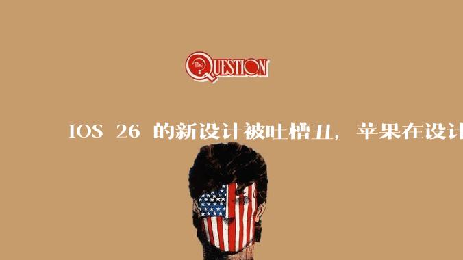 iOS 26 的新设计被吐槽丑，苹果在设计更新时考虑了哪些因素？你对这一设计都有哪些评价？