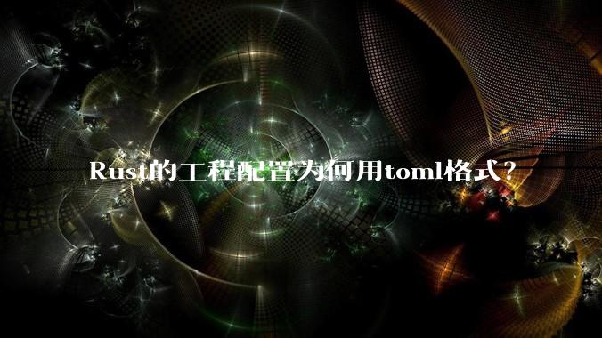 Rust的工程配置为何用toml格式？