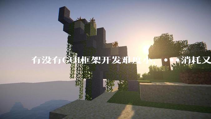 有没有GUI框架开发难度小，***消耗又不多，而且又跨平台？