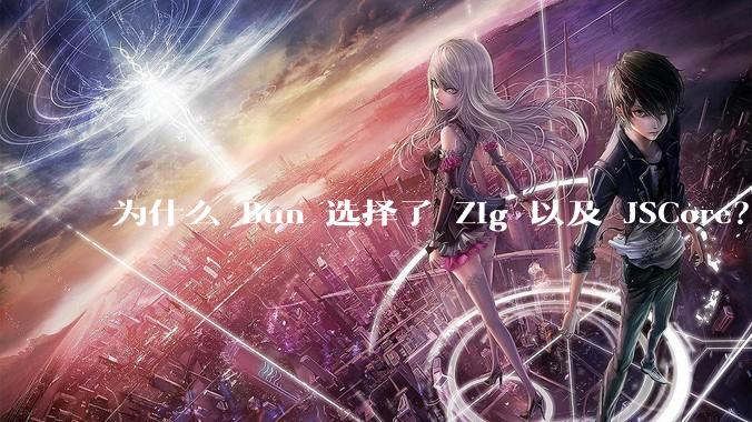 为什么 Bun 选择了 Zig 以及 JSCore？