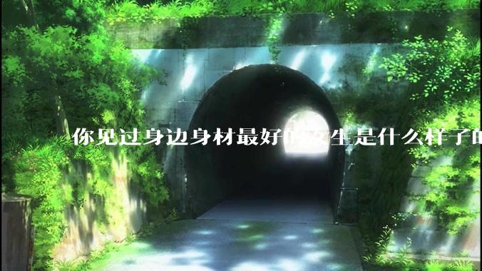 你见过身边身材最好的女生是什么样子的？