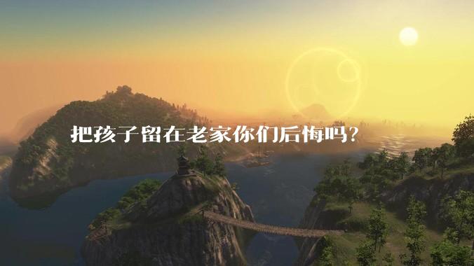 把孩子留在老家你们后悔吗？