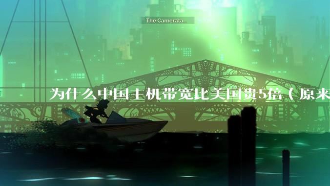 为什么中国主机带宽比美国贵5倍（原来错误的10000倍），比如阿里云？
