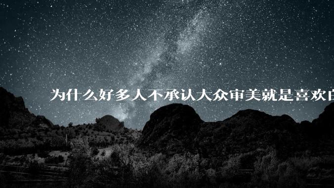 为什么好多人不承认大众审美就是喜欢白皮？