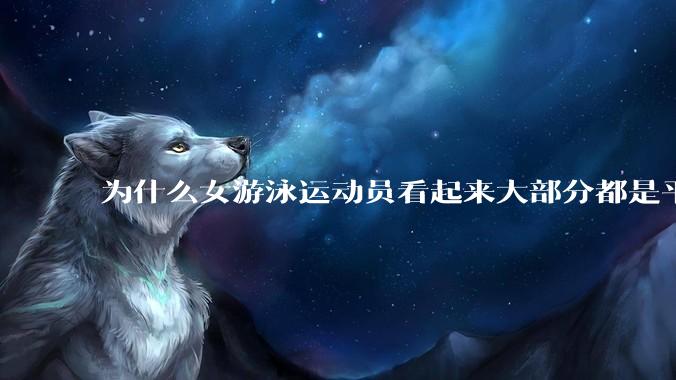 为什么女游泳运动员看起来大部分都是平胸？