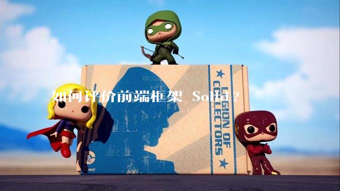 如何评价前端框架 Solid?