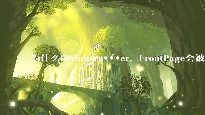 为什么Dreamwe***er，FrontPage会被淘汰？
