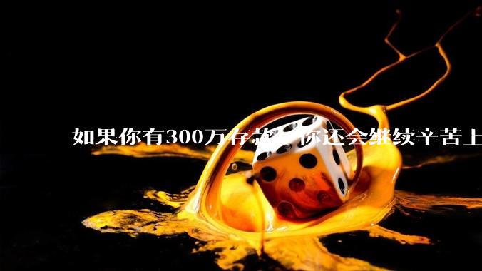 如果你有300万存款，你还会继续辛苦上班吗？为什么？