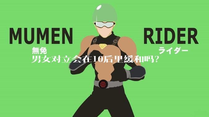 男女对立会在10后里缓和吗？