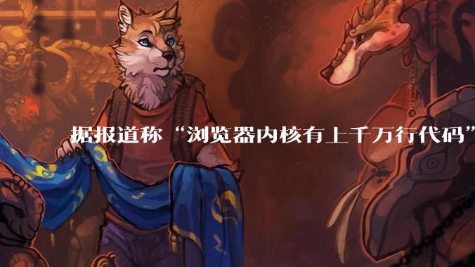 据报道称“浏览器内核有上千万行代码”，浏览器内核真的很复杂吗？