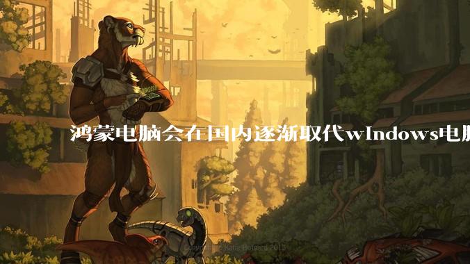 鸿蒙电脑会在国内逐渐取代windows电脑吗？