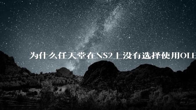 为什么任天堂在NS2上没有选择使用OLED屏幕以提升续航能力和显示效果？