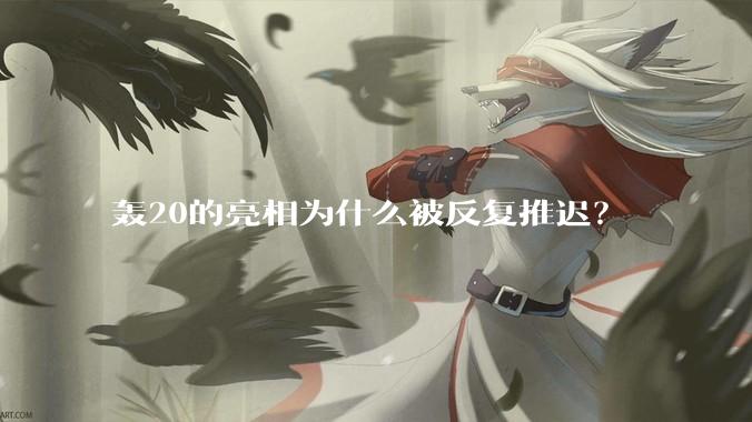 轰20的亮相为什么被反复推迟？