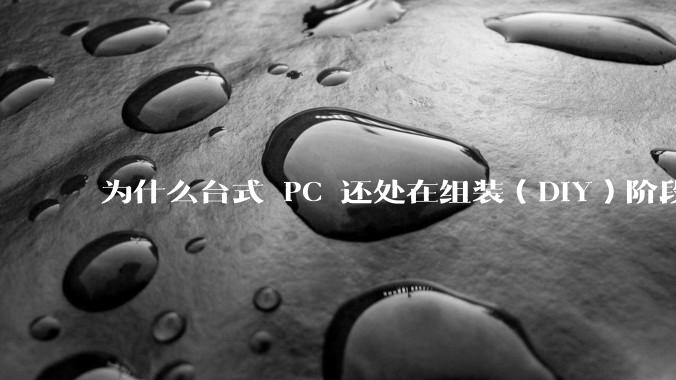 为什么台式 PC 还处在组装（DIY）阶段？