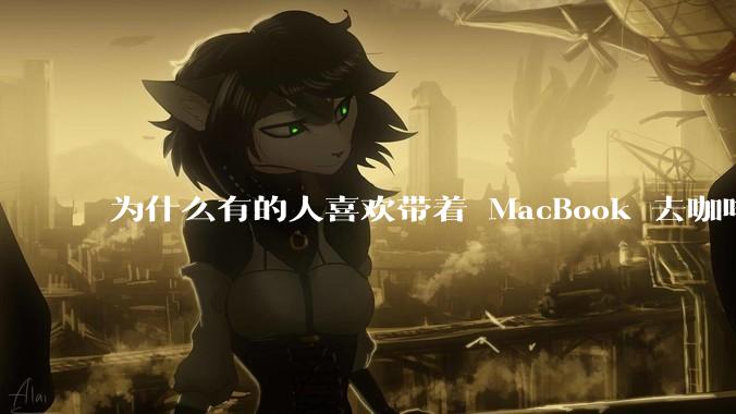 为什么有的人喜欢带着 MacBook 去咖啡店或者书店上网，而不是 ThinkPad 之类的？