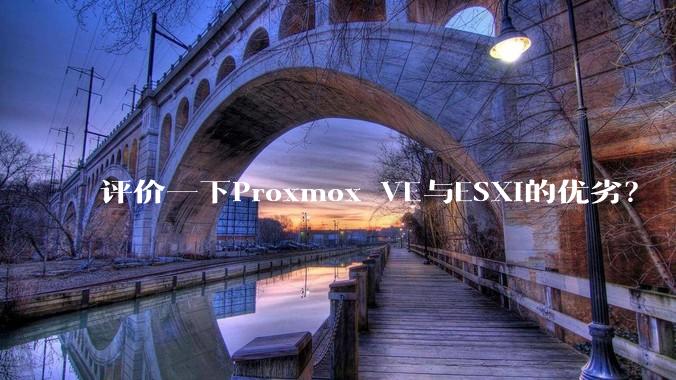 评价一下Proxmox VE与ESXi的优劣？
