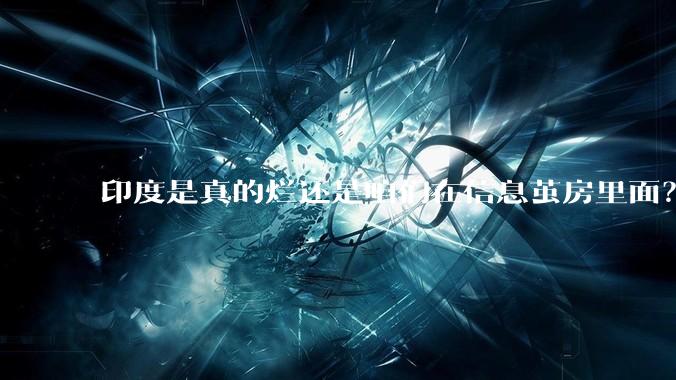 印度是真的烂还是咱们在信息茧房里面？