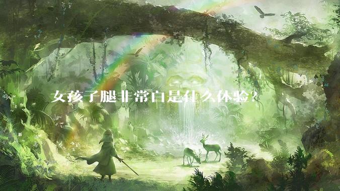 女孩子腿非常白是什么体验？