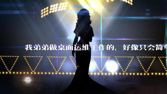 我弟弟做桌面运维工作的，好像只会简单的数据库增删改查备份恢复和打印机电脑的维护等一年多没工作了咋办？